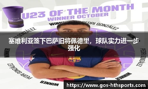 塞维利亚签下巴萨旧将佩德里,球队实力进一步强化