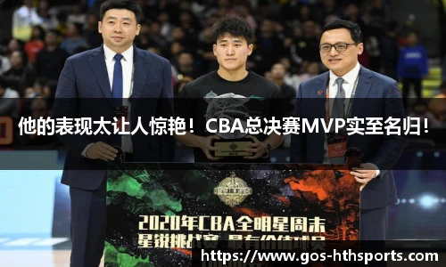 他的表现太让人惊艳!CBA总决赛MVP实至名归!