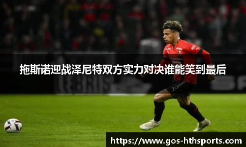 拖斯诺迎战泽尼特双方实力对决谁能笑到最后