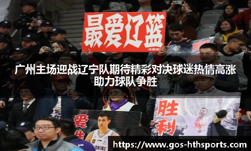 广州主场迎战辽宁队期待精彩对决球迷热情高涨助力球队争胜