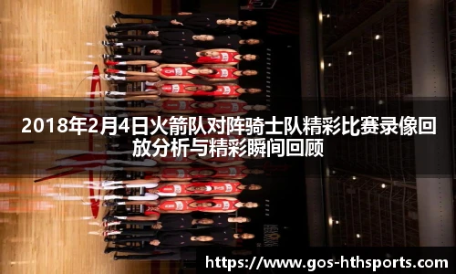 2018年2月4日火箭队对阵骑士队精彩比赛录像回放分析与精彩瞬间回顾
