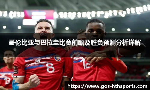哥伦比亚与巴拉圭比赛前瞻及胜负预测分析详解