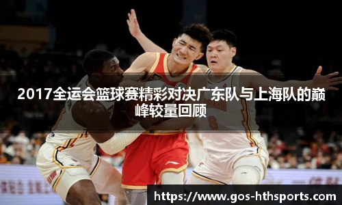2017全运会篮球赛精彩对决广东队与上海队的巅峰较量回顾