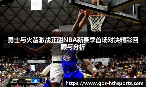 勇士与火箭激战正酣NBA新赛季首场对决精彩回顾与分析