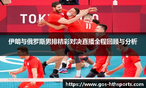 伊朗与俄罗斯男排精彩对决直播全程回顾与分析