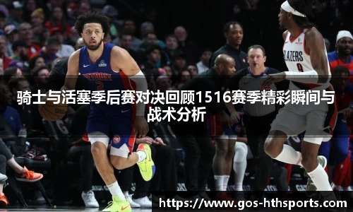 骑士与活塞季后赛对决回顾1516赛季精彩瞬间与战术分析