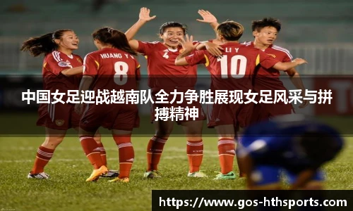 中国女足迎战越南队全力争胜展现女足风采与拼搏精神